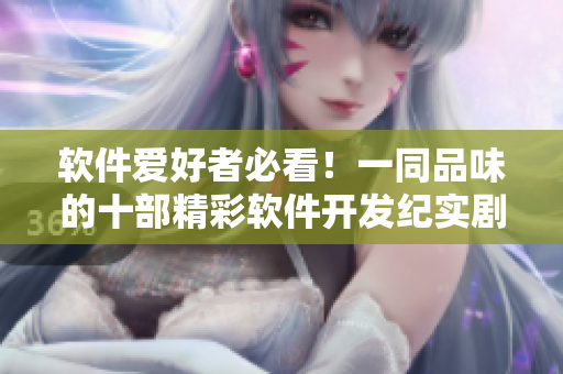 软件爱好者必看！一同品味的十部精彩软件开发纪实剧