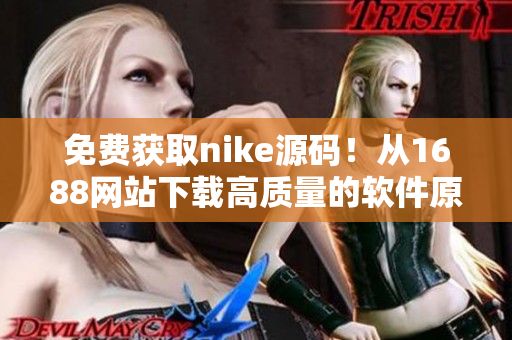 免费获取nike源码！从1688网站下载高质量的软件原始代码！