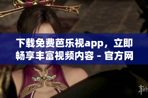 下载免费芭乐视app，立即畅享丰富视频内容 – 官方网站直接获取