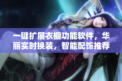 一键扩展衣橱功能软件，华丽实时换装，智能配饰推荐