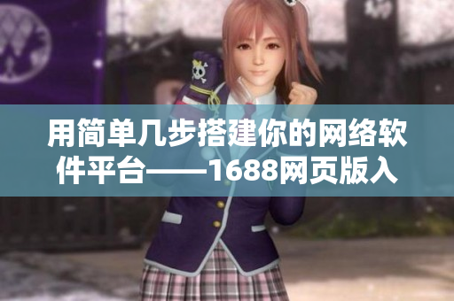 用简单几步搭建你的网络软件平台——1688网页版入口指南