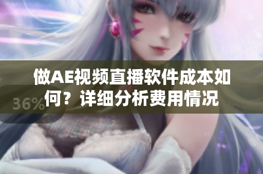 做AE视频直播软件成本如何？详细分析费用情况