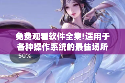 免费观看软件全集!适用于各种操作系统的最佳场所