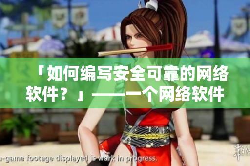 「如何编写安全可靠的网络软件？」——一个网络软件编辑的心得体会