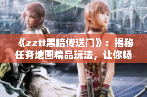 《zztt黑暗传送门》：揭秘任务地图精品玩法，让你畅游传送门世界！