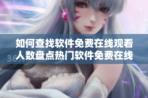 如何查找软件免费在线观看人数盘点热门软件免费在线观看数据来源