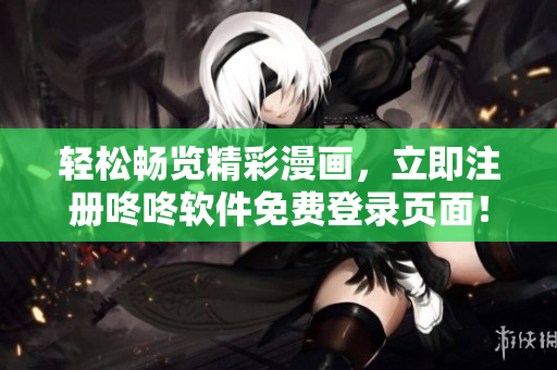 轻松畅览精彩漫画，立即注册咚咚软件免费登录页面！