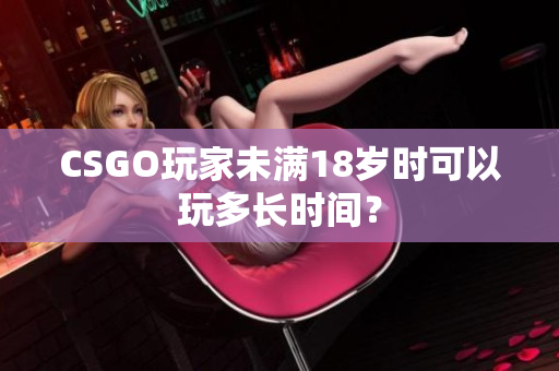 CSGO玩家未满18岁时可以玩多长时间？