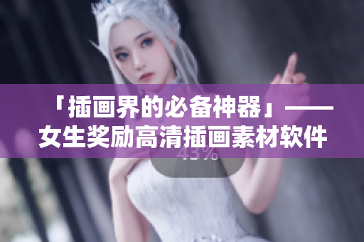 「插画界的必备神器」——女生奖励高清插画素材软件