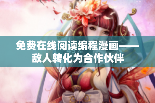 免费在线阅读编程漫画——敌人转化为合作伙伴