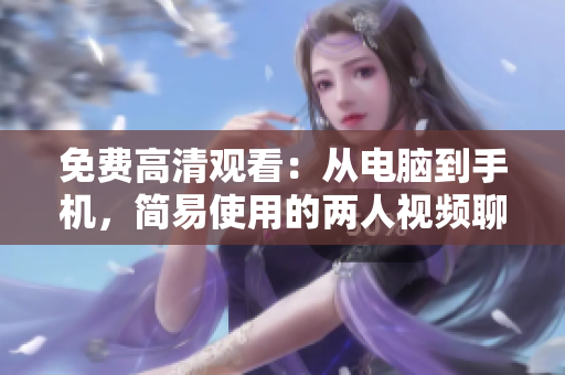 免费高清观看：从电脑到手机，简易使用的两人视频聊天软件
