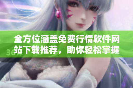 全方位涵盖免费行情软件网站下载推荐，助你轻松掌握投资走势！