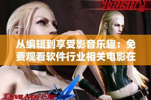 从编辑到享受影音乐趣：免费观看软件行业相关电影在线播放