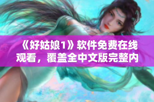 《好姑娘1》软件免费在线观看，覆盖全中文版完整内容！