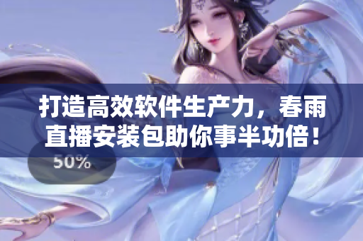 打造高效软件生产力，春雨直播安装包助你事半功倍！