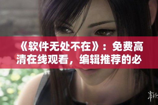 《软件无处不在》：免费高清在线观看，编辑推荐的必看电视剧！