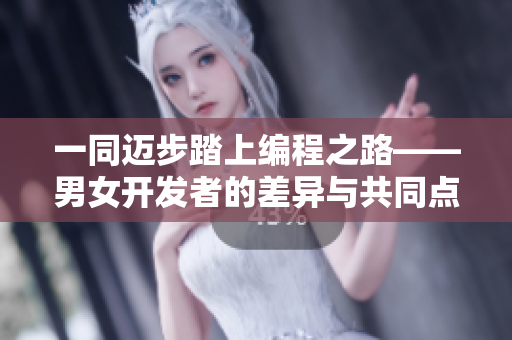 一同迈步踏上编程之路——男女开发者的差异与共同点