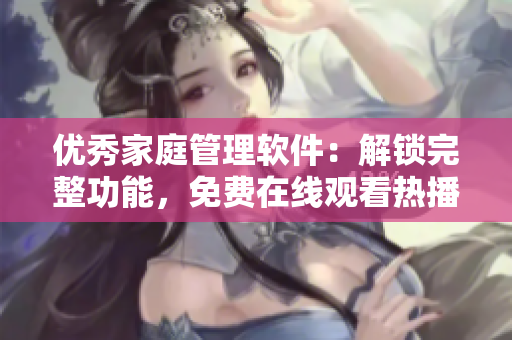 优秀家庭管理软件：解锁完整功能，免费在线观看热播韩剧