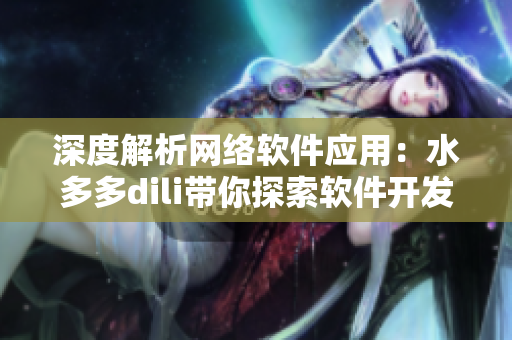 深度解析网络软件应用：水多多dili带你探索软件开发的新视角