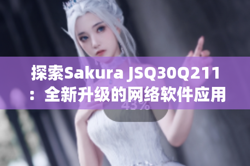 探索Sakura JSQ30Q211：全新升级的网络软件应用要点分析