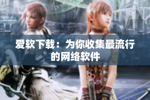 爱软下载：为你收集最流行的网络软件