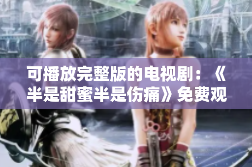 可播放完整版的电视剧：《半是甜蜜半是伤痛》免费观看