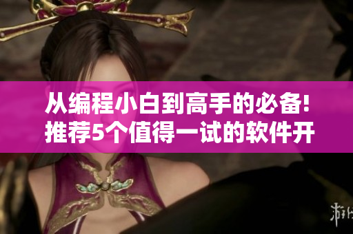 从编程小白到高手的必备! 推荐5个值得一试的软件开发平台