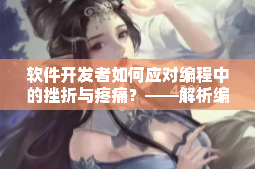 软件开发者如何应对编程中的挫折与疼痛？——解析编程人员的心理活动