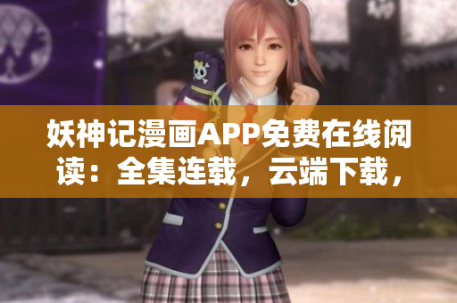 妖神记漫画APP免费在线阅读：全集连载，云端下载，看漫画更便捷