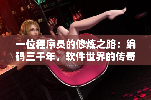 一位程序员的修炼之路：编码三千年，软件世界的传奇成长之旅