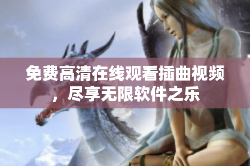 免费高清在线观看插曲视频，尽享无限软件之乐