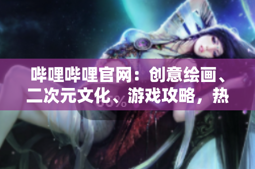 哔哩哔哩官网：创意绘画、二次元文化、游戏攻略，热门弹幕全在这！