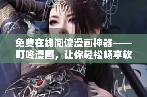 免费在线阅读漫画神器——叮咚漫画，让你轻松畅享软件世界的精彩！