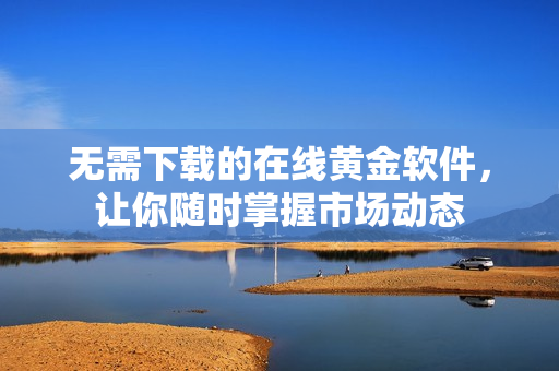 无需下载的在线黄金软件，让你随时掌握市场动态