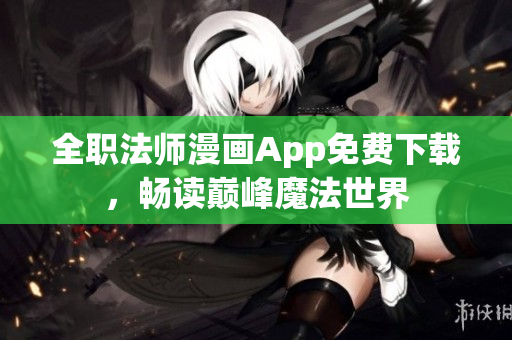 全职法师漫画App免费下载，畅读巅峰魔法世界