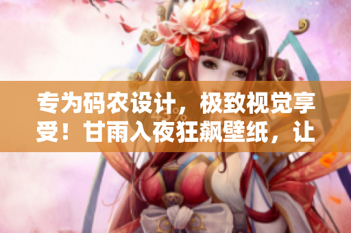 专为码农设计，极致视觉享受！甘雨入夜狂飙壁纸，让软件界面焕然一新！