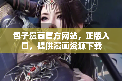 包子漫画官方网站，正版入口，提供漫画资源下载