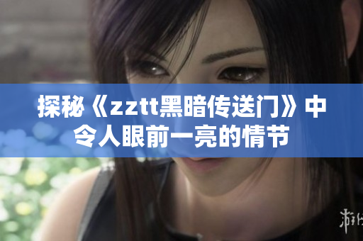 探秘《zztt黑暗传送门》中令人眼前一亮的情节