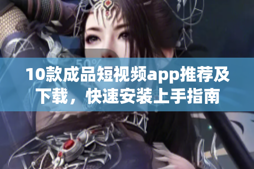 10款成品短视频app推荐及下载，快速安装上手指南