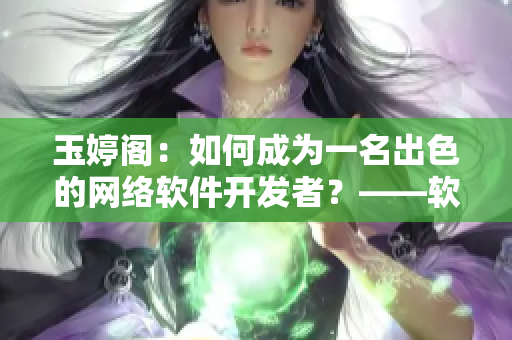 玉婷阁：如何成为一名出色的网络软件开发者？——软件开发者技能培养攻略