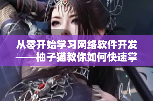 从零开始学习网络软件开发——柚子猫教你如何快速掌握网络软件开发技能！