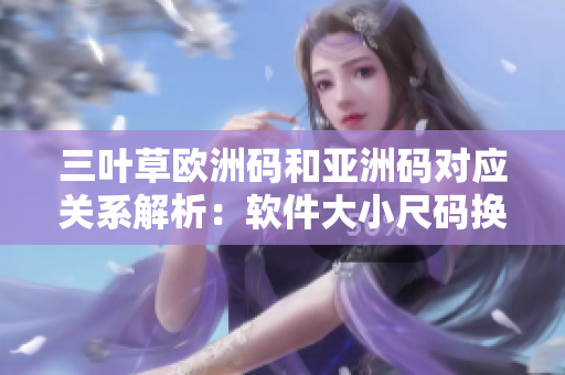 三叶草欧洲码和亚洲码对应关系解析：软件大小尺码换算指南