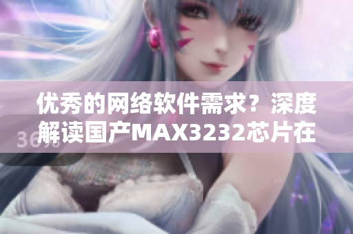 优秀的网络软件需求？深度解读国产MAX3232芯片在网络应用中的作用
