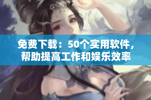 免费下载：50个实用软件，帮助提高工作和娱乐效率