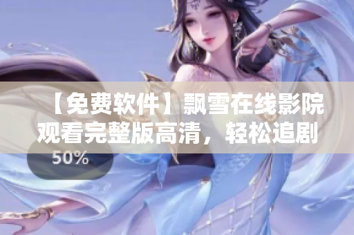 【免费软件】飘雪在线影院观看完整版高清，轻松追剧省流量！
