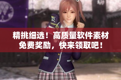 精挑细选！高质量软件素材免费奖励，快来领取吧！