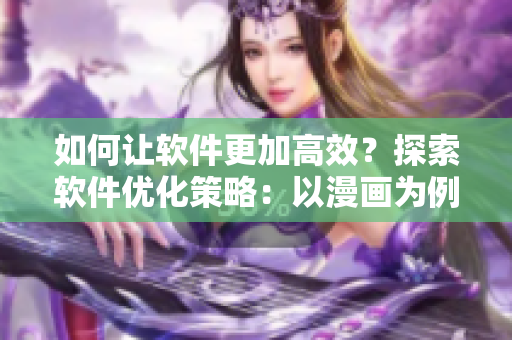 如何让软件更加高效？探索软件优化策略：以漫画为例
