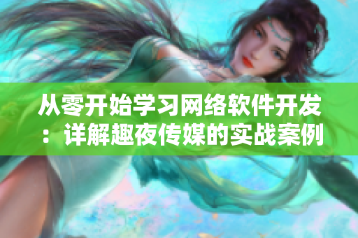 从零开始学习网络软件开发：详解趣夜传媒的实战案例