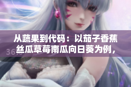 从蔬果到代码：以茄子香蕉丝瓜草莓南瓜向日葵为例，探究软件开发流程