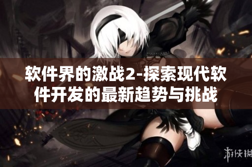 软件界的激战2-探索现代软件开发的最新趋势与挑战